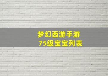 梦幻西游手游75级宝宝列表