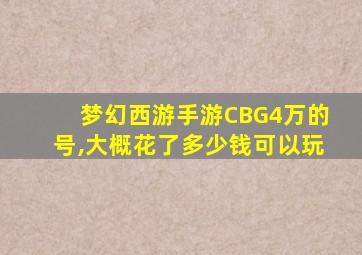 梦幻西游手游CBG4万的号,大概花了多少钱可以玩