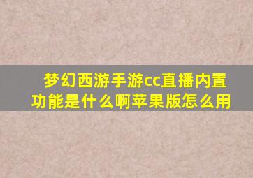 梦幻西游手游cc直播内置功能是什么啊苹果版怎么用