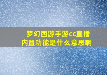 梦幻西游手游cc直播内置功能是什么意思啊