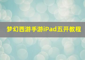 梦幻西游手游iPad五开教程