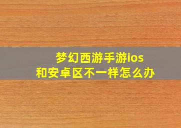 梦幻西游手游ios和安卓区不一样怎么办