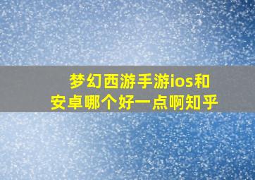 梦幻西游手游ios和安卓哪个好一点啊知乎