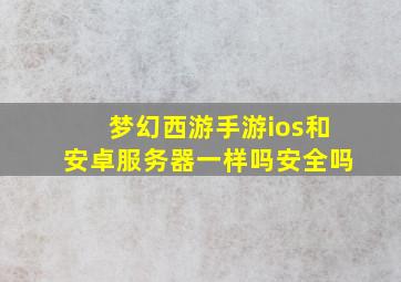 梦幻西游手游ios和安卓服务器一样吗安全吗