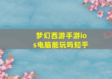 梦幻西游手游ios电脑能玩吗知乎