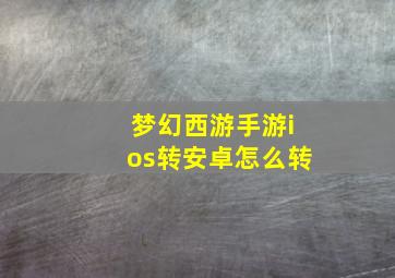 梦幻西游手游ios转安卓怎么转