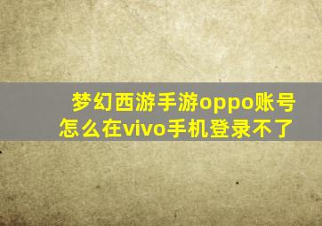 梦幻西游手游oppo账号怎么在vivo手机登录不了