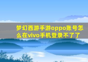 梦幻西游手游oppo账号怎么在vivo手机登录不了了