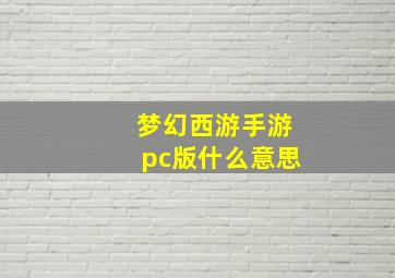 梦幻西游手游pc版什么意思