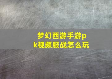 梦幻西游手游pk视频服战怎么玩