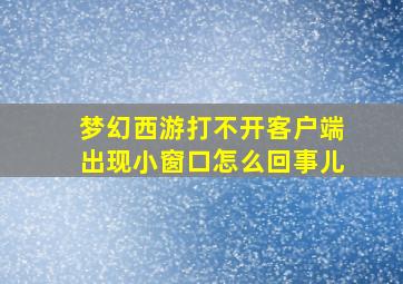 梦幻西游打不开客户端出现小窗口怎么回事儿