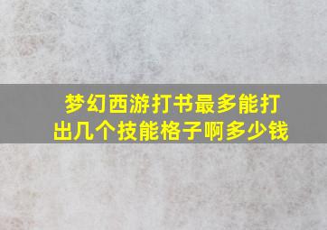 梦幻西游打书最多能打出几个技能格子啊多少钱