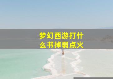 梦幻西游打什么书掉弱点火