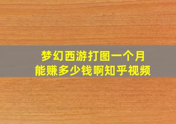 梦幻西游打图一个月能赚多少钱啊知乎视频