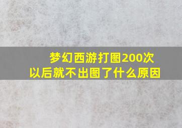 梦幻西游打图200次以后就不出图了什么原因