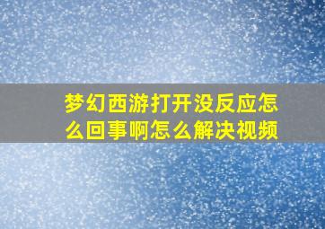 梦幻西游打开没反应怎么回事啊怎么解决视频