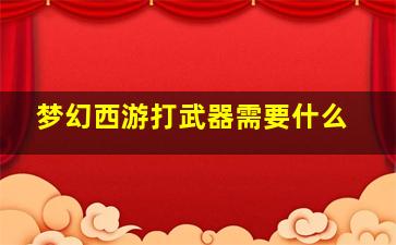 梦幻西游打武器需要什么