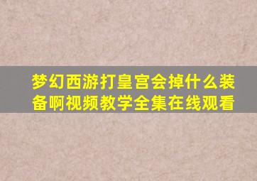 梦幻西游打皇宫会掉什么装备啊视频教学全集在线观看