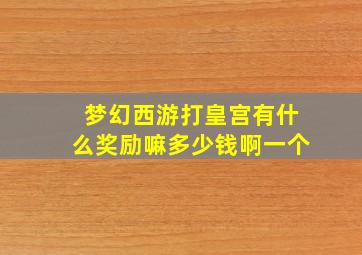 梦幻西游打皇宫有什么奖励嘛多少钱啊一个