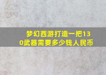 梦幻西游打造一把130武器需要多少钱人民币