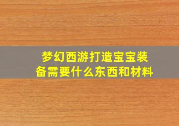 梦幻西游打造宝宝装备需要什么东西和材料