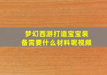 梦幻西游打造宝宝装备需要什么材料呢视频