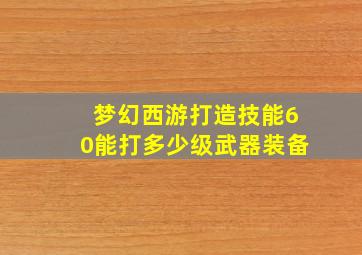 梦幻西游打造技能60能打多少级武器装备