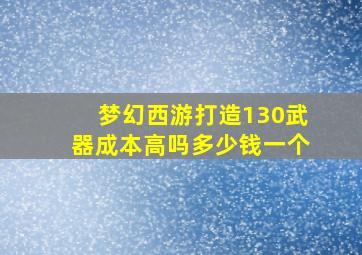 梦幻西游打造130武器成本高吗多少钱一个