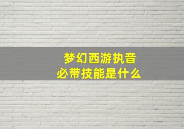 梦幻西游执音必带技能是什么