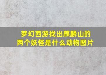 梦幻西游找出麒麟山的两个妖怪是什么动物图片