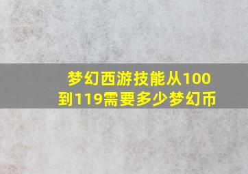 梦幻西游技能从100到119需要多少梦幻币