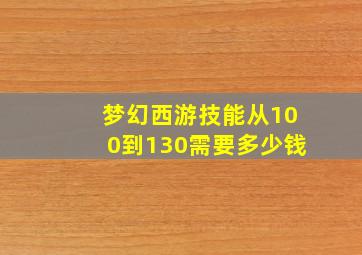 梦幻西游技能从100到130需要多少钱