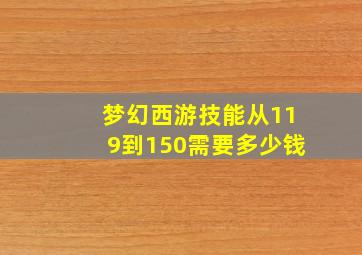 梦幻西游技能从119到150需要多少钱