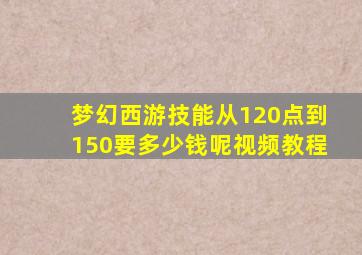 梦幻西游技能从120点到150要多少钱呢视频教程