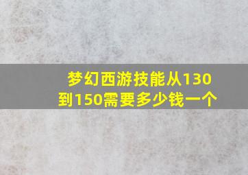 梦幻西游技能从130到150需要多少钱一个