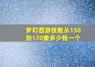 梦幻西游技能从150到170要多少钱一个