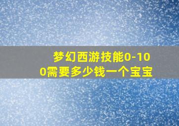 梦幻西游技能0-100需要多少钱一个宝宝