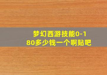 梦幻西游技能0-180多少钱一个啊贴吧