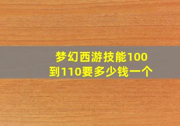 梦幻西游技能100到110要多少钱一个