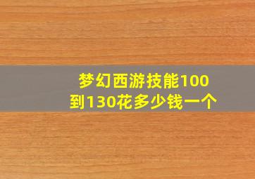 梦幻西游技能100到130花多少钱一个