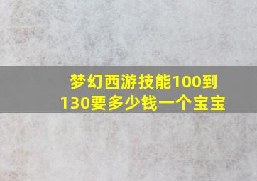 梦幻西游技能100到130要多少钱一个宝宝