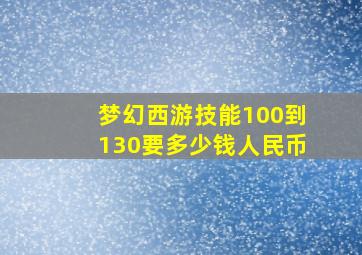 梦幻西游技能100到130要多少钱人民币