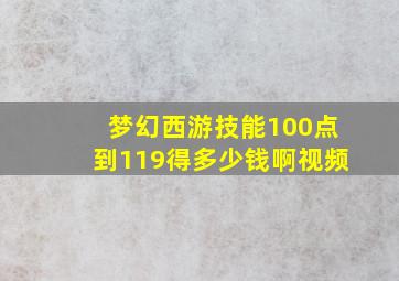 梦幻西游技能100点到119得多少钱啊视频