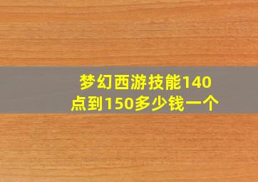 梦幻西游技能140点到150多少钱一个