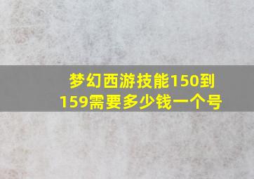 梦幻西游技能150到159需要多少钱一个号