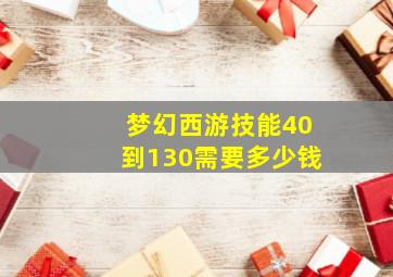 梦幻西游技能40到130需要多少钱