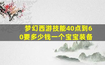 梦幻西游技能40点到60要多少钱一个宝宝装备