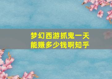 梦幻西游抓鬼一天能赚多少钱啊知乎