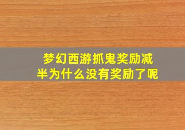 梦幻西游抓鬼奖励减半为什么没有奖励了呢