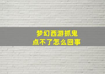 梦幻西游抓鬼点不了怎么回事